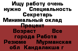 Ищу работу очень нужно! › Специальность ­ Секретарь › Минимальный оклад ­ 50 000 › Процент ­ 30 000 › Возраст ­ 18 - Все города Работа » Резюме   . Мурманская обл.,Кандалакша г.